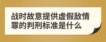 战时故意提供虚假敌情罪的判刑标准是什么
