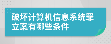 破坏计算机信息系统罪立案有哪些条件