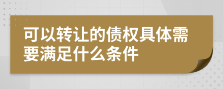 可以转让的债权具体需要满足什么条件