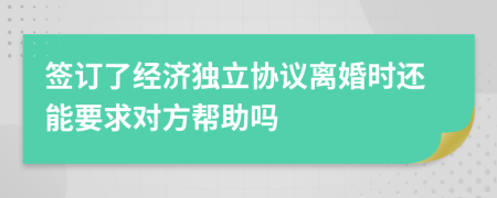 签订了经济独立协议离婚时还能要求对方帮助吗