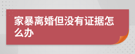 家暴离婚但没有证据怎么办
