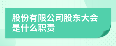 股份有限公司股东大会是什么职责