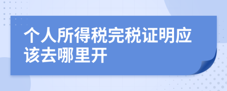 个人所得税完税证明应该去哪里开