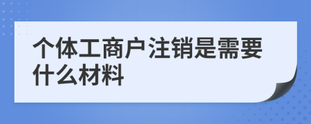 个体工商户注销是需要什么材料