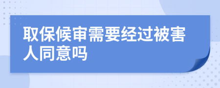 取保候审需要经过被害人同意吗