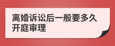 离婚诉讼后一般要多久开庭审理