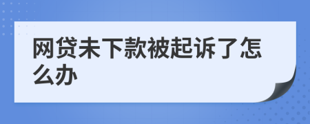 网贷未下款被起诉了怎么办