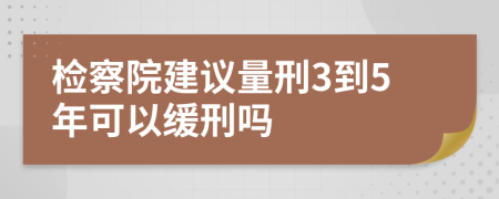 检察院建议量刑3到5年可以缓刑吗