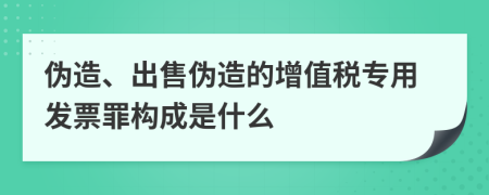 伪造、出售伪造的增值税专用发票罪构成是什么