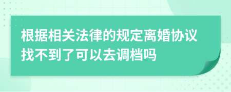 根据相关法律的规定离婚协议找不到了可以去调档吗