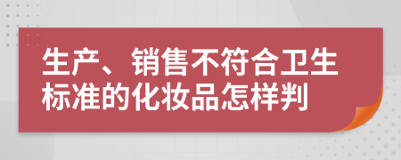 生产、销售不符合卫生标准的化妆品怎样判