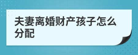 夫妻离婚财产孩子怎么分配