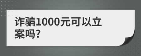 诈骗1000元可以立案吗?