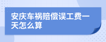 安庆车祸赔偿误工费一天怎么算