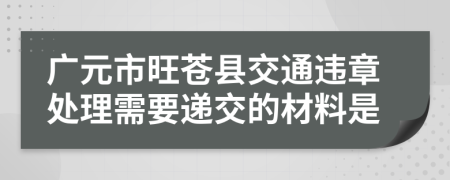 广元市旺苍县交通违章处理需要递交的材料是