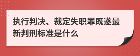 执行判决、裁定失职罪既遂最新判刑标准是什么