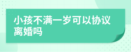 小孩不满一岁可以协议离婚吗