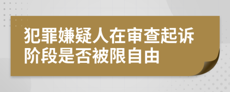 犯罪嫌疑人在审查起诉阶段是否被限自由