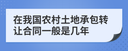 在我国农村土地承包转让合同一般是几年