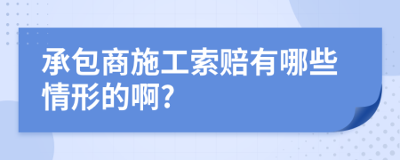 承包商施工索赔有哪些情形的啊?