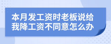 本月发工资时老板说给我降工资不同意怎么办