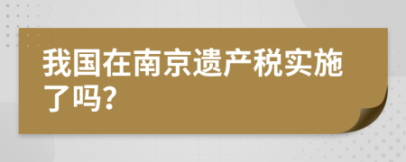 我国在南京遗产税实施了吗？