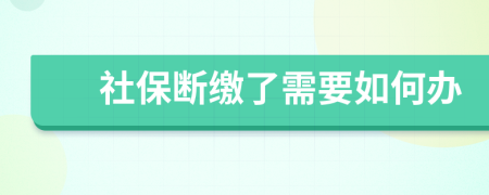 社保断缴了需要如何办	