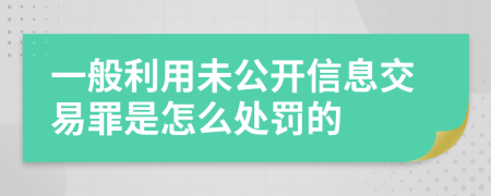 一般利用未公开信息交易罪是怎么处罚的