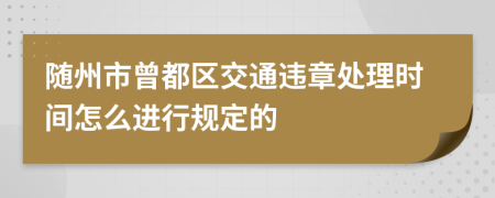 随州市曾都区交通违章处理时间怎么进行规定的