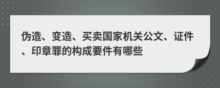 伪造、变造、买卖国家机关公文、证件、印章罪的构成要件有哪些
