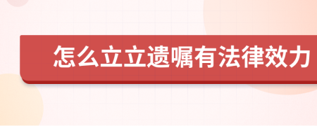 怎么立立遗嘱有法律效力