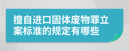 擅自进口固体废物罪立案标准的规定有哪些