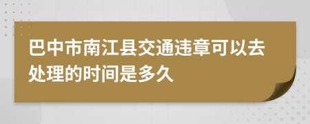 巴中市南江县交通违章可以去处理的时间是多久