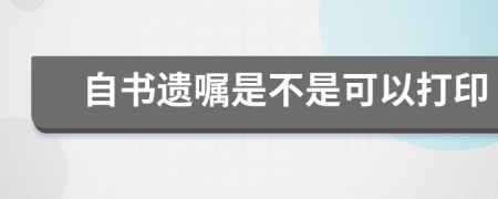 自书遗嘱是不是可以打印