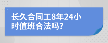 长久合同工8年24小时值班合法吗？