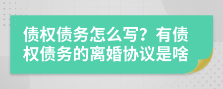 债权债务怎么写？有债权债务的离婚协议是啥