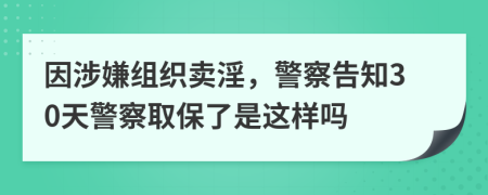 因涉嫌组织卖淫，警察告知30天警察取保了是这样吗