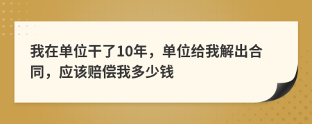 我在单位干了10年，单位给我解出合同，应该赔偿我多少钱