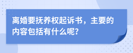 离婚要抚养权起诉书，主要的内容包括有什么呢？