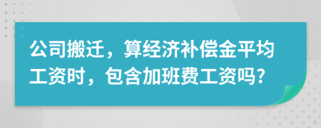 公司搬迁，算经济补偿金平均工资时，包含加班费工资吗?