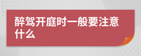 醉驾开庭时一般要注意什么