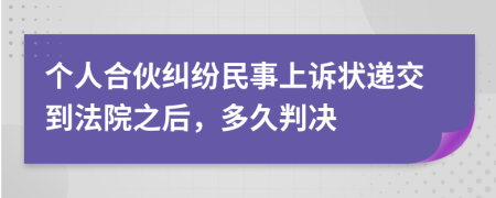 个人合伙纠纷民事上诉状递交到法院之后，多久判决