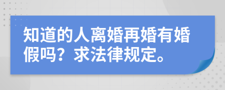 知道的人离婚再婚有婚假吗？求法律规定。