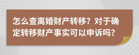 怎么查离婚财产转移？对于确定转移财产事实可以申诉吗？