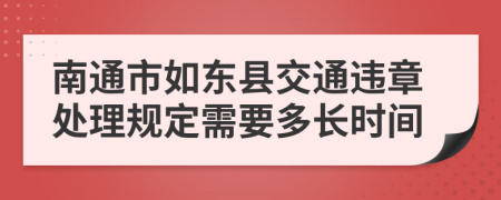 南通市如东县交通违章处理规定需要多长时间