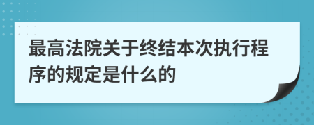 最高法院关于终结本次执行程序的规定是什么的