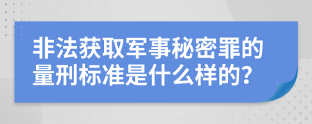 非法获取军事秘密罪的量刑标准是什么样的？