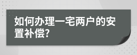 如何办理一宅两户的安置补偿?