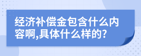 经济补偿金包含什么内容啊,具体什么样的?