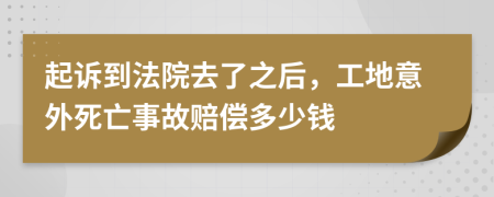 起诉到法院去了之后，工地意外死亡事故赔偿多少钱